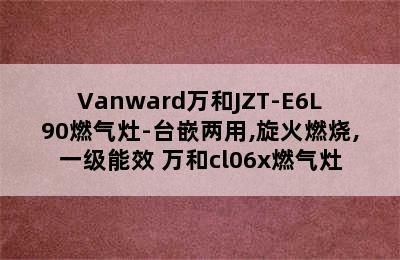 Vanward万和JZT-E6L90燃气灶-台嵌两用,旋火燃烧,一级能效 万和cl06x燃气灶